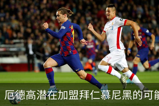 厄德高潜在加盟拜仁慕尼黑的可能性分析
