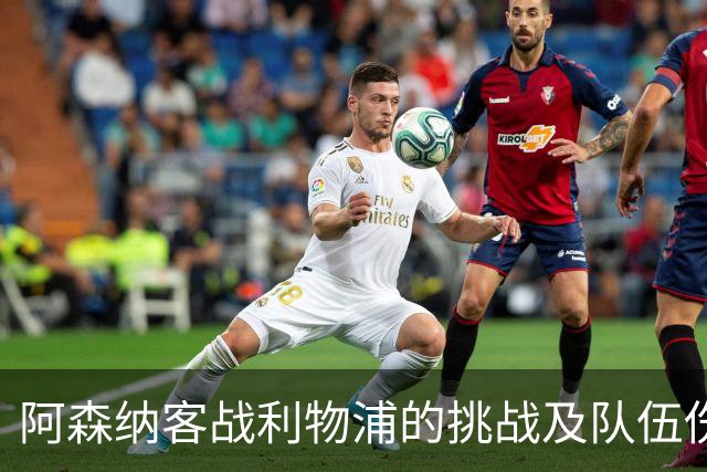 阿森纳客战利物浦的挑战及队伍伤病分析